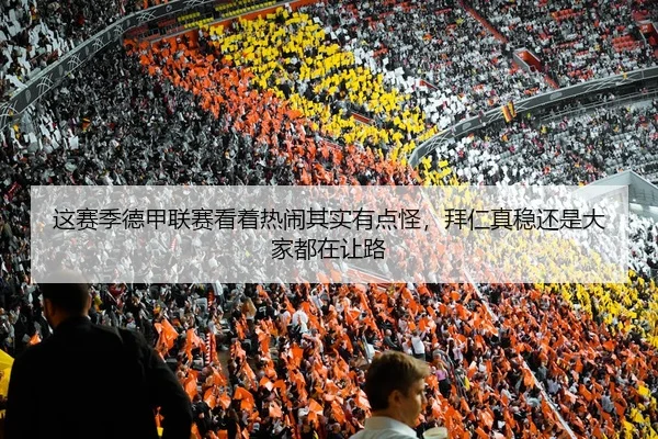 这赛季德甲联赛看着热闹其实有点怪，拜仁真稳还是大家都在让路