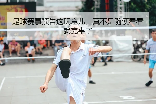 足球赛事预告这玩意儿，真不是随便看看就完事了
